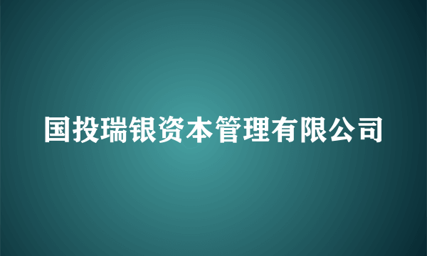 国投瑞银资本管理有限公司