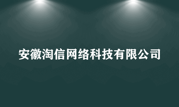 安徽淘信网络科技有限公司