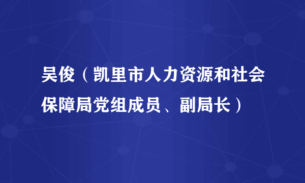 吴俊（凯里市人力资源和社会保障局党组成员、副局长）