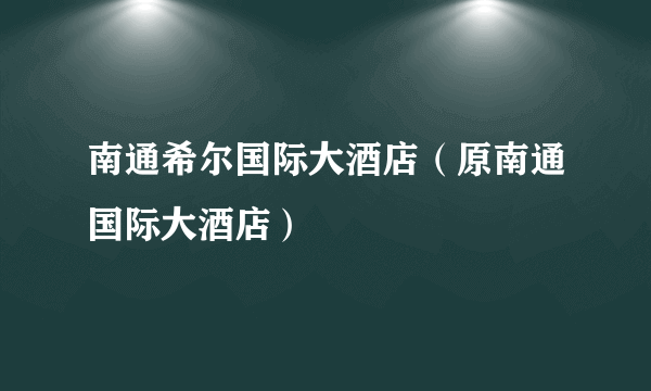 南通希尔国际大酒店（原南通国际大酒店）