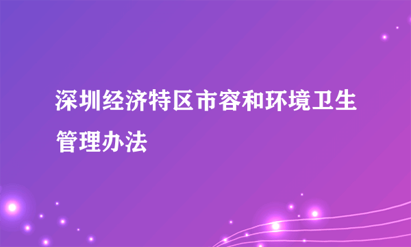 什么是深圳经济特区市容和环境卫生管理办法