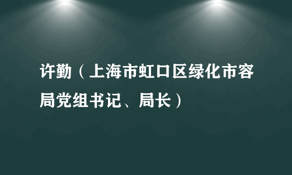 许勤（上海市虹口区绿化市容局党组书记、局长）