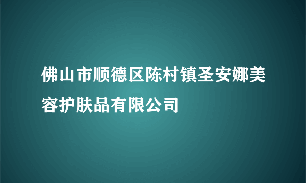 佛山市顺德区陈村镇圣安娜美容护肤品有限公司