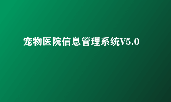 宠物医院信息管理系统V5.0