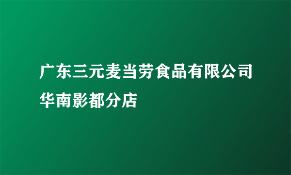 广东三元麦当劳食品有限公司华南影都分店