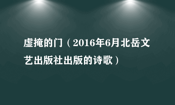 虚掩的门（2016年6月北岳文艺出版社出版的诗歌）