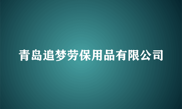 什么是青岛追梦劳保用品有限公司