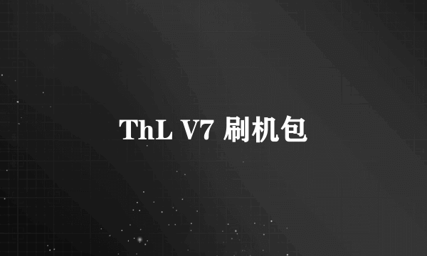 ThL V7 刷机包