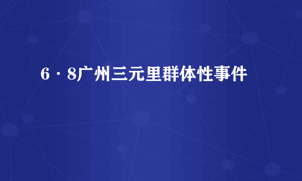 什么是6·8广州三元里群体性事件