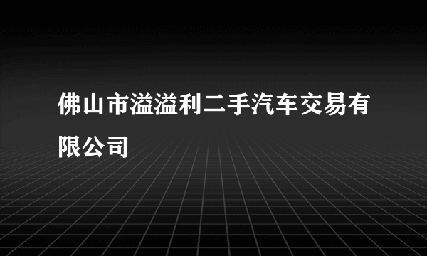 佛山市溢溢利二手汽车交易有限公司