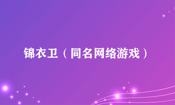 什么是锦衣卫（同名网络游戏）