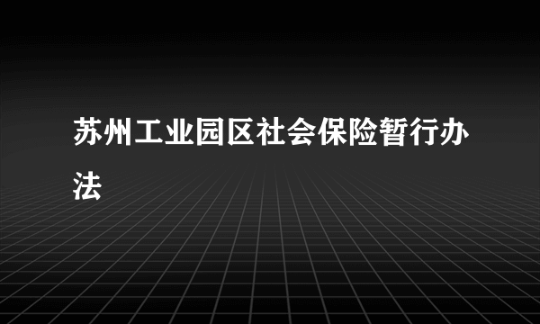 苏州工业园区社会保险暂行办法