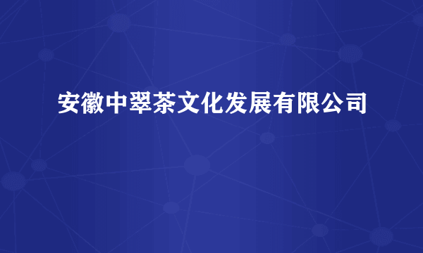 什么是安徽中翠茶文化发展有限公司