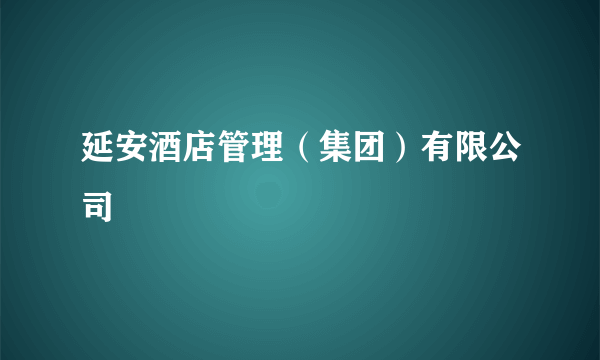 什么是延安酒店管理（集团）有限公司