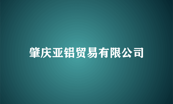 肇庆亚铝贸易有限公司