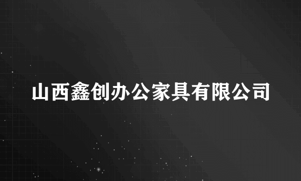 山西鑫创办公家具有限公司