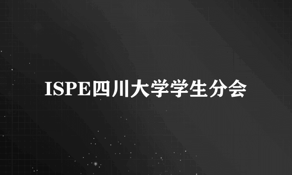 什么是ISPE四川大学学生分会