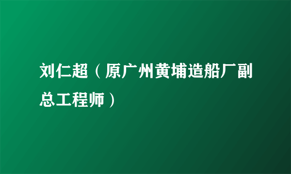 刘仁超（原广州黄埔造船厂副总工程师）