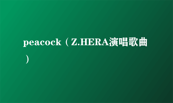 什么是peacock（Z.HERA演唱歌曲）