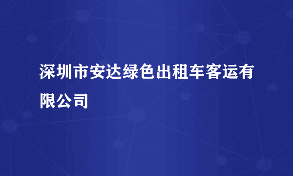 什么是深圳市安达绿色出租车客运有限公司