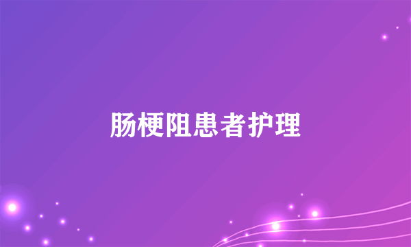 什么是肠梗阻患者护理