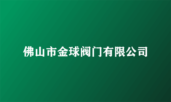 什么是佛山市金球阀门有限公司