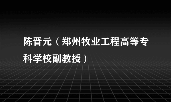 陈晋元（郑州牧业工程高等专科学校副教授）