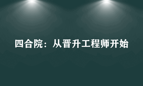 四合院：从晋升工程师开始