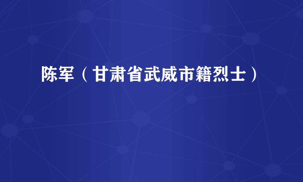 陈军（甘肃省武威市籍烈士）