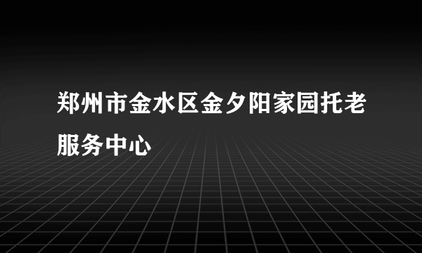 郑州市金水区金夕阳家园托老服务中心