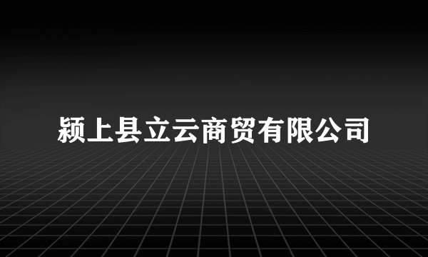 什么是颍上县立云商贸有限公司