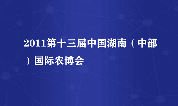 2011第十三届中国湖南（中部）国际农博会