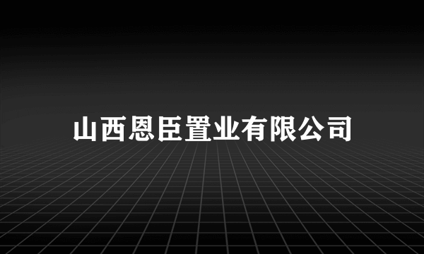 山西恩臣置业有限公司