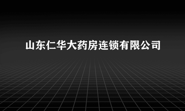 什么是山东仁华大药房连锁有限公司