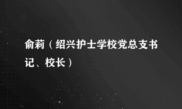 什么是俞莉（绍兴护士学校党总支书记、校长）