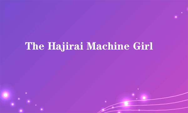 The Hajirai Machine Girl