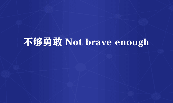 不够勇敢 Not brave enough