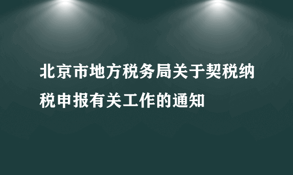 北京市地方税务局关于契税纳税申报有关工作的通知