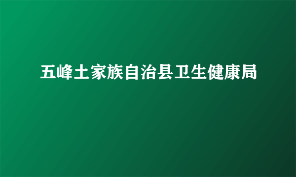 五峰土家族自治县卫生健康局