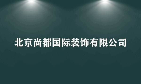 什么是北京尚都国际装饰有限公司