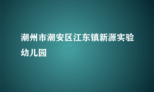 潮州市潮安区江东镇新源实验幼儿园