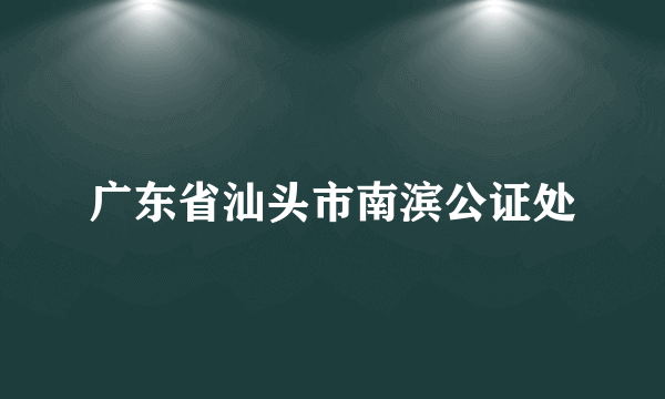 什么是广东省汕头市南滨公证处