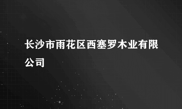 长沙市雨花区西塞罗木业有限公司