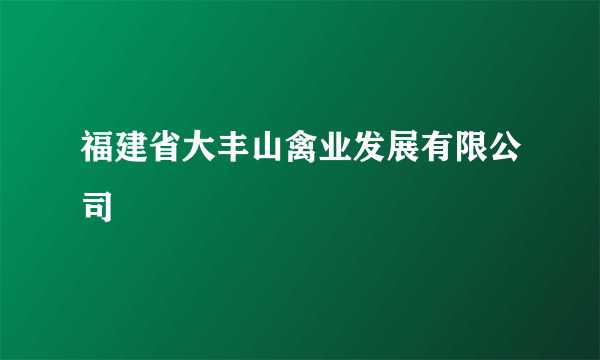 福建省大丰山禽业发展有限公司