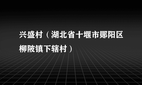 兴盛村（湖北省十堰市郧阳区柳陂镇下辖村）