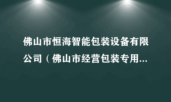 佛山市恒海智能包装设备有限公司（佛山市经营包装专用设备制造的公司）