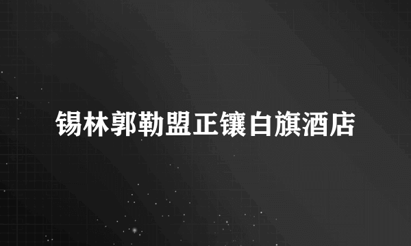 锡林郭勒盟正镶白旗酒店