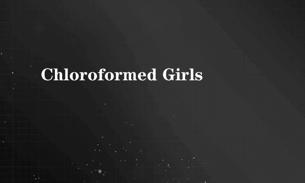 什么是Chloroformed Girls