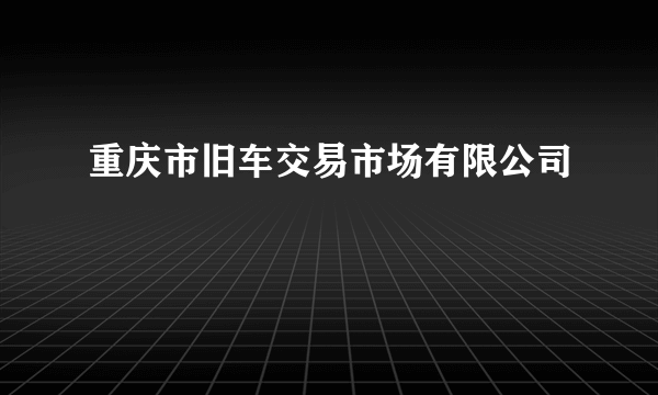 重庆市旧车交易市场有限公司