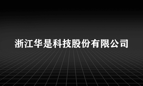 浙江华是科技股份有限公司